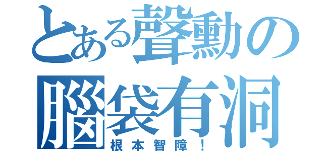 とある聲勳の腦袋有洞（根本智障！）