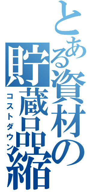 とある資材の貯蔵品縮減（コストダウン）