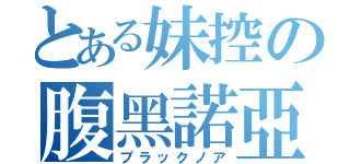 とある妹控の腹黑諾亞（ブラックノア）