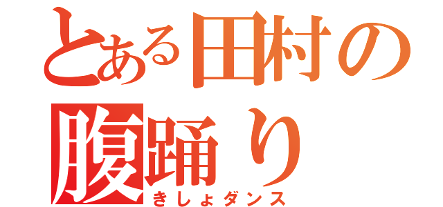 とある田村の腹踊り（きしょダンス）