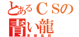 とあるＣＳの青い龍（拿槍亂射）