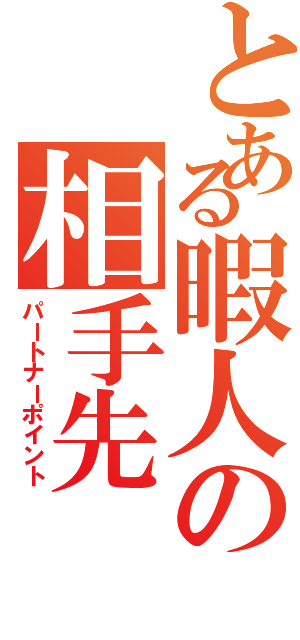 とある暇人の相手先Ⅱ（パートナーポイント）