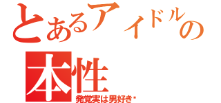 とあるアイドルの本性（発覚実は男好き♥）