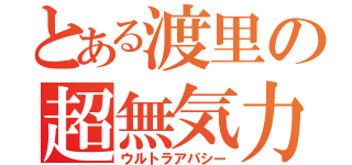 とある渡里の超無気力（ウルトラアパシー）