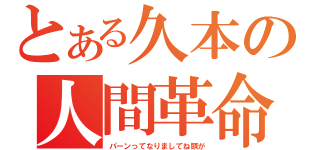 とある久本の人間革命（パーンってなりましてね頭が）