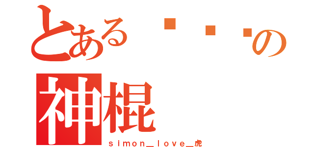 とある傻傻啲の神棍（ｓｉｍｏｎ＿ｌｏｖｅ＿虎）