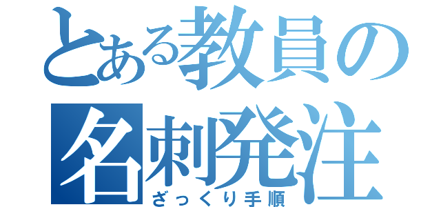 とある教員の名刺発注（ざっくり手順）