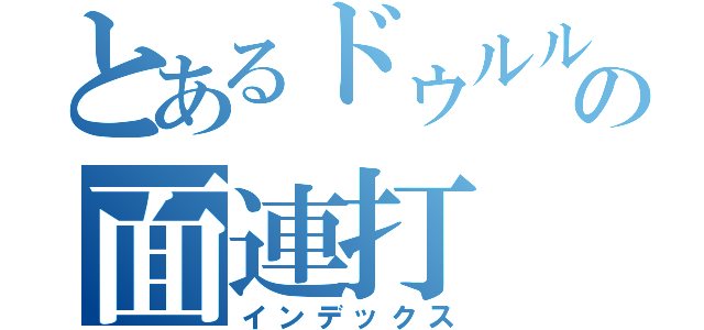 とあるドゥルルの面連打（インデックス）