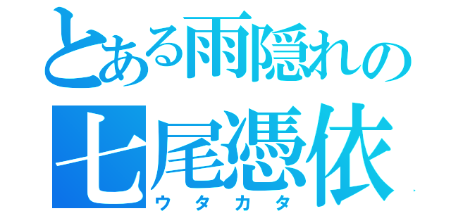 とある雨隠れの七尾憑依（ウタカタ）