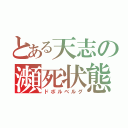 とある天志の瀕死状態（ドボルベルグ）