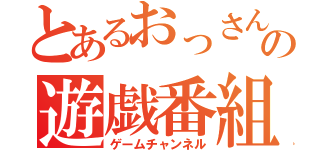 とあるおっさんの遊戯番組（ゲームチャンネル）