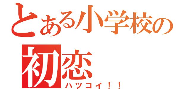 とある小学校の初恋（ハツコイ！！）