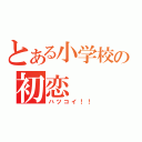 とある小学校の初恋（ハツコイ！！）