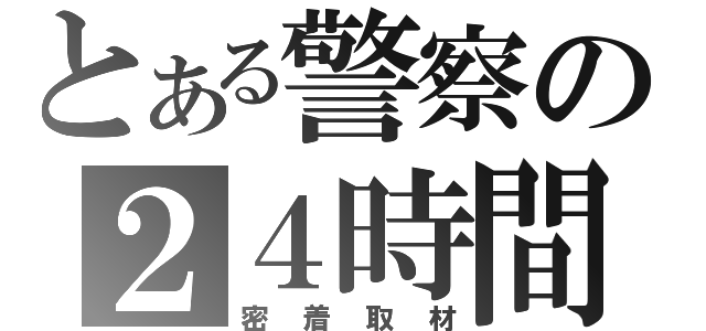 とある警察の２４時間（密着取材）