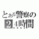 とある警察の２４時間（密着取材）