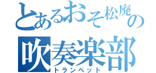 とあるおそ松廃の吹奏楽部（トランペット）