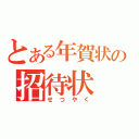 とある年賀状の招待状（せつやく）