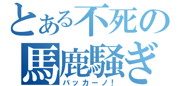 とある不死の馬鹿騒ぎ（バッカーノ！）