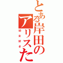 とある岸田のアリスたんっ！（幼女好き）