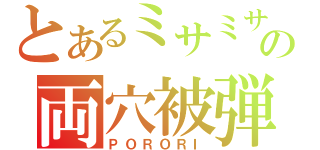 とあるミサミサの両穴被弾（ＰＯＲＯＲＩ）