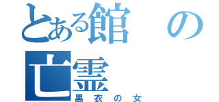 とある館の亡霊（黒衣の女）