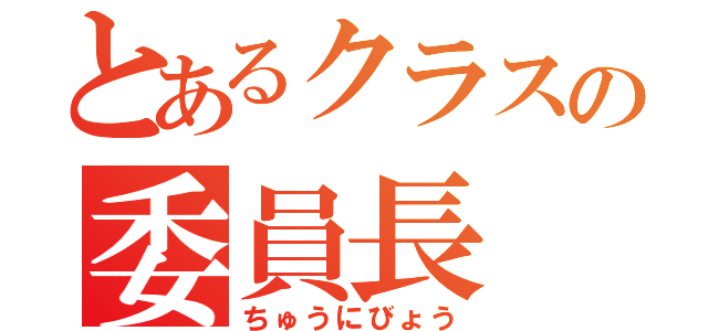 とあるクラスの委員長（ちゅうにびょう）