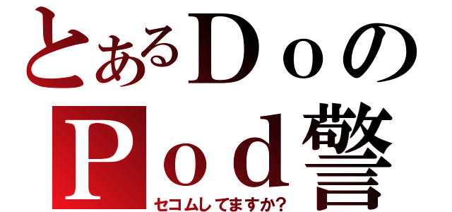 とあるＤｏのＰｏｄ警備（セコムしてますか？）