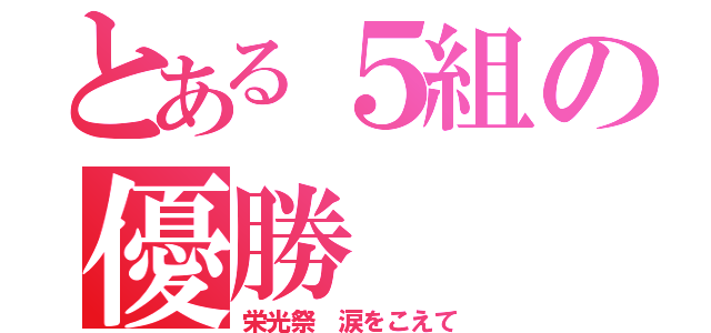 とある５組の優勝（栄光祭 涙をこえて）