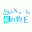 とあるＮｏ，６の軋れ豹王（グリムジョー・ジャガージャック）