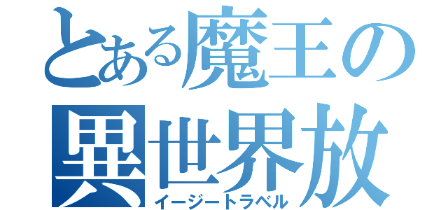 とある魔王の異世界放浪（イージートラベル）