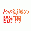 とある海域の最難関（羅針盤）