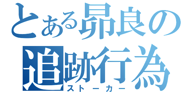 とある昴良の追跡行為（ストーカー）