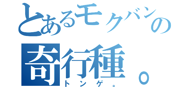 とあるモクバンの奇行種。（トンゲ。）