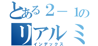 とある２－１のリアルミッケ（インデックス）