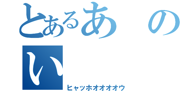 とあるあのい（ヒャッホオオオオウ）