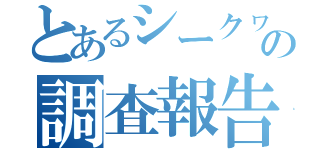 とあるシークヮーサーの調査報告（）