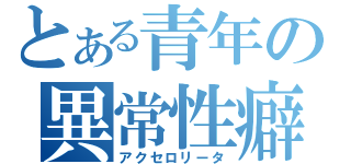 とある青年の異常性癖（アクセロリータ）