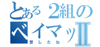 とある２組のベイマックスⅡ（世したね）