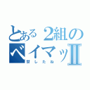 とある２組のベイマックスⅡ（世したね）