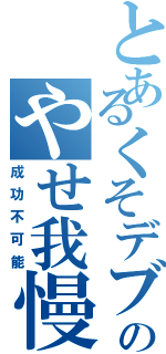 とあるくそデブのやせ我慢（成功不可能）