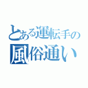 とある運転手の風俗通い（）