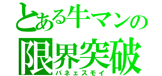 とある牛マンの限界突破（パネェスモイ）