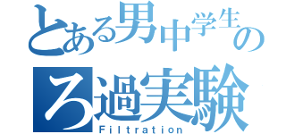 とある男中学生のろ過実験記録（Ｆｉｌｔｒａｔｉｏｎ）