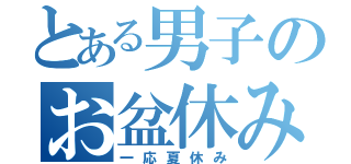 とある男子のお盆休み（一応夏休み）