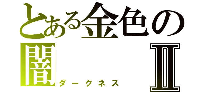 とある金色の闇Ⅱ（ダークネス）