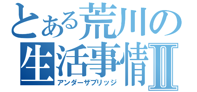 とある荒川の生活事情Ⅱ（アンダーザブリッジ）