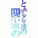 とある少年達の思い出の日々（メモリアルデイズ）