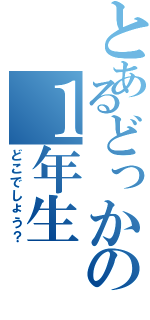 とあるどっかの１年生Ⅱ（どこでしょう？）