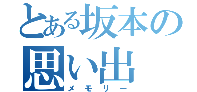 とある坂本の思い出（メモリー）