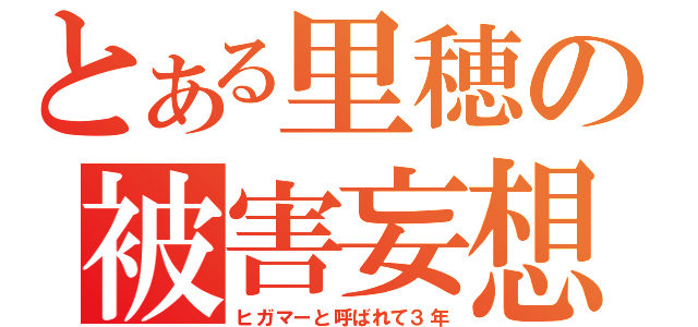 とある里穂の被害妄想（ヒガマーと呼ばれて３年）